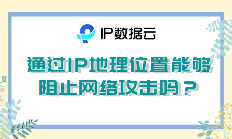 华为手机ip地址怎么查看
:通过IP地理位置能够阻止网络攻击吗？