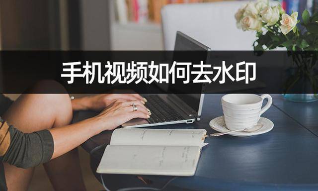 华为手机如何贴膜视频
:手机视频如何去水印？教你几步完成水印去除