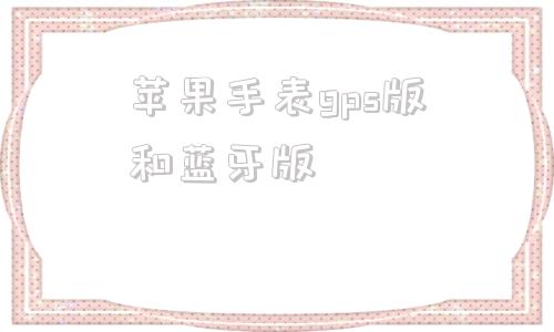 苹果手表gps版和蓝牙版苹果手表gps版能连wifi吗