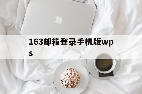 163邮箱登录手机版wps(163邮箱登录手机版官网入口)-第4张图片-QuickQ官网